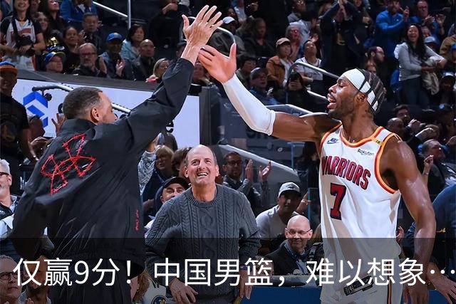 仅赢9分！中国男篮，难以想象……